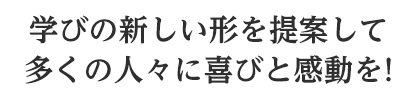 多くの人に喜びと感動をあたえたい。私たちダブル ウイングはこれからも学びの新しい形を提案しつづけます。